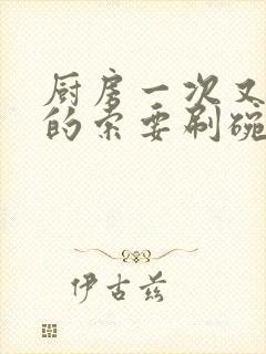 厨房一次又一次的索要刷碗小说