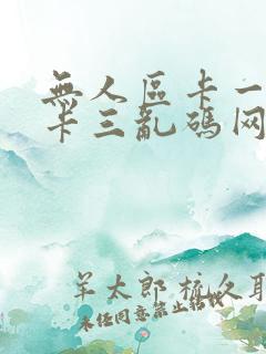 无人区卡一卡二卡三乱码网站