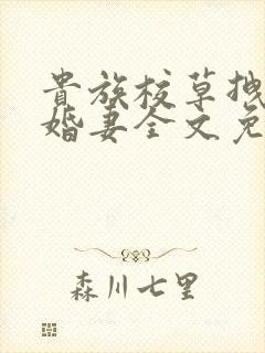 贵族校草拽拽未婚妻全文免费阅读