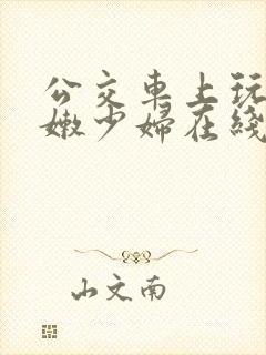 公交车上玩弄白嫩少妇在线观看