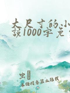 大尺寸的小黄说说1000字免费阅读