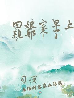 回娘家早上和父亲那个了