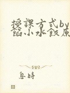 授课方式by肉馅小水饺原文