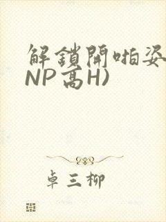解锁开啪姿势(NP高H)