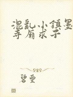 混乱小镇墨池砚寺庙求子