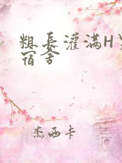 粗长灌满H男男宿舍