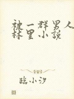 被一群男人在树林里小说