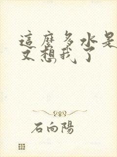 这么多水是不是又想我了