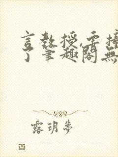 言教授,要撞坏了笔趣阁无