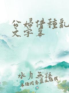 公妇借种乱h中文字幕