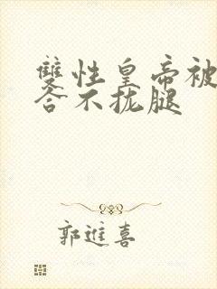 双性皇帝被c得合不拢腿