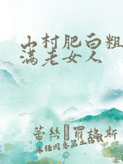 山村肥白粗腿丰满老女人
