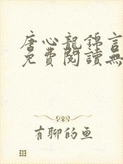 唐心龙锦言小说免费阅读无弹窗