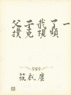 父子截了一段打扑克视频