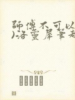 师傅不可以(限)洛灵犀笔趣阁