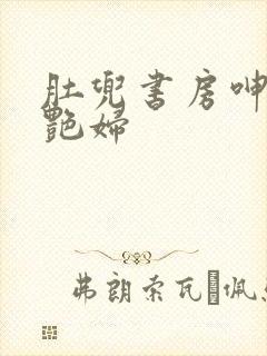 肚兜书房呻吟h艳妇