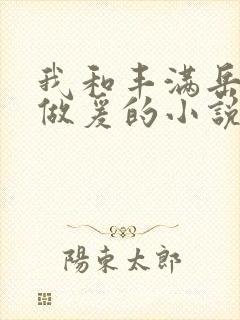 我和丰满岳疯狂做爰的小说推荐