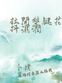 拉开双腿花蒂颤抖湿润