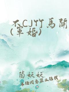 不CJ竹马关系(军婚)