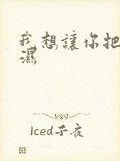 我想让你把我弄湿