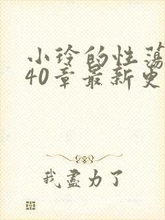 小玲的性荡生活40章最新更新