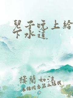 儿子晚上给我通下水道