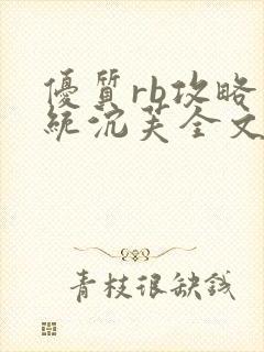 优质rb攻略系统沉芙全文免费阅读