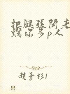 把腿张开老子臊烂你多p人