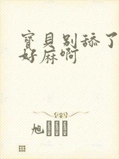 宝贝别舔了豆豆好麻啊