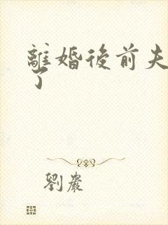 离婚后前夫更猛了