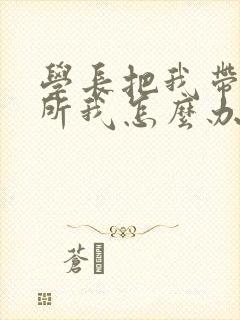 学长把我带到厕所我怎么办