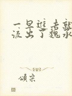 一旦进去就无法流出了魏承泽