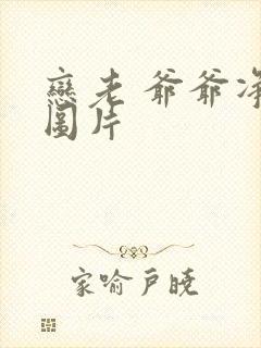 恋老 爷爷净身图片