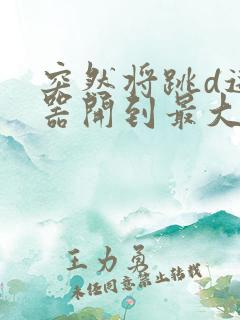 突然将跳d遥控器开到最大