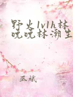野火1v1h林晚晚林潮生