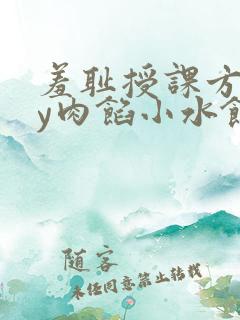 羞耻授课方式by肉馅小水饺