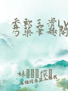 香软玉滑LVL芍药笔趣阁简介