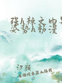 强h辣文肉各种姿势h动漫