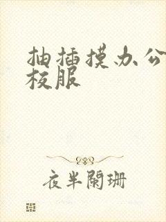 抽插摸办公室脱校服