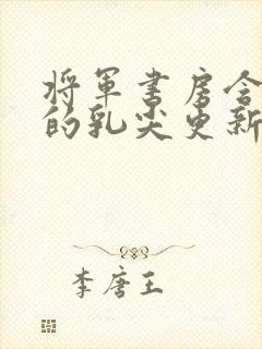 将军书房含着她的乳尖更新时间