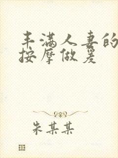 丰满人妻的精油按摩做爰