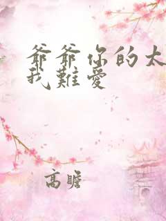 爷爷你的太大了我难爱