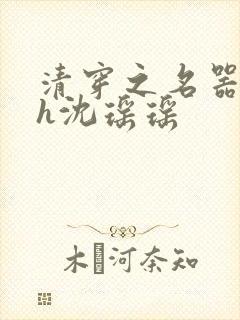 清穿之名器尤物h沈瑶瑶