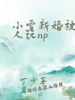 小雪新婚被全村人玩np