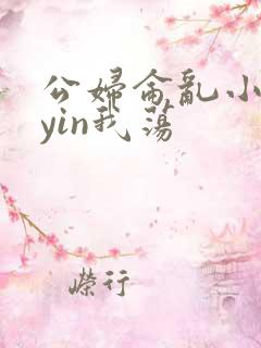 公妇仑乱小说你yin我荡