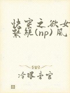 快穿之欲女养成系统(np) 风祈免费阅读