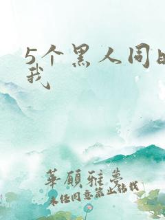 5个黑人同时玩我