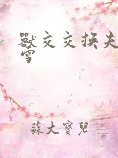 兽交交换夫妻小雪