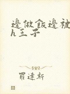 边做饭边被躁高h玉子