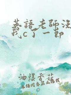 英语老师没戴让我c了一节